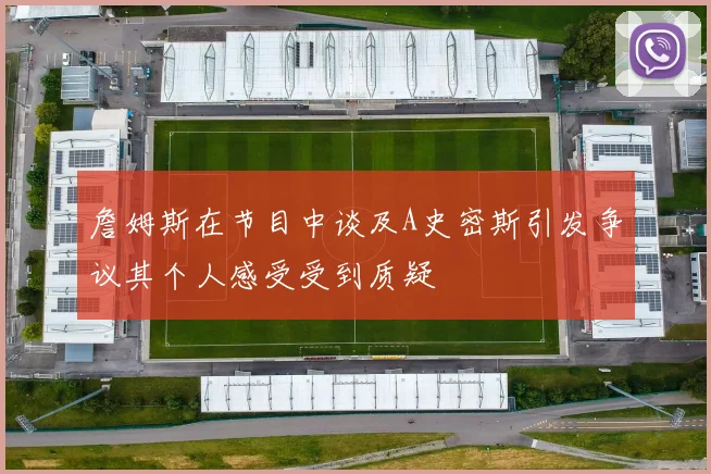 詹姆斯在节目中谈及A史密斯引发争议其个人感受受到质疑