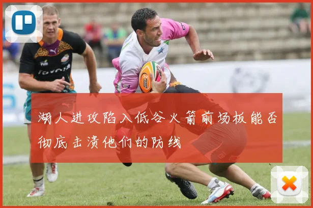 湖人进攻陷入低谷火箭前场板能否彻底击溃他们的防线