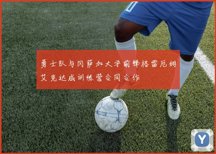勇士队与冈萨加大学前锋格雷厄姆艾克达成训练营合同合作