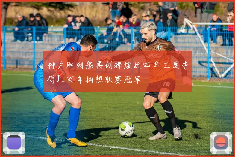 神户胜利船再创辉煌近四年三度夺得J1百年构想联赛冠军