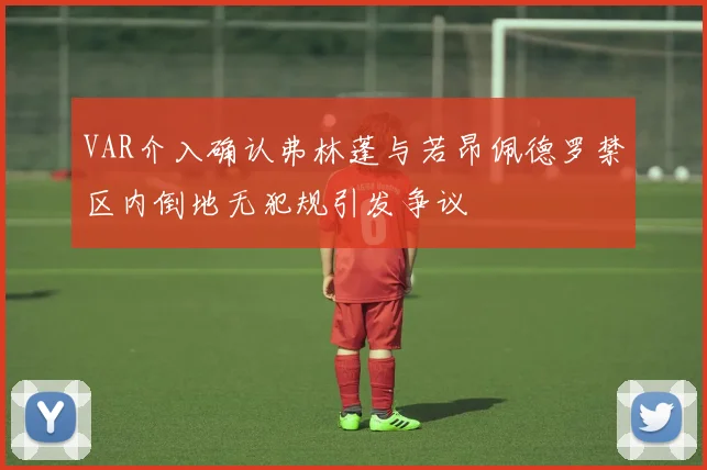 VAR介入确认弗林蓬与若昂佩德罗禁区内倒地无犯规引发争议