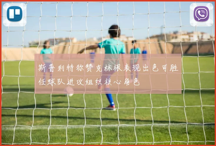 斯普利特称赞克林根表现出色可胜任球队进攻组织核心角色