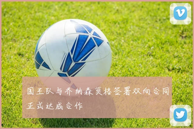 国王队与乔纳森莫格签署双向合同正式达成合作