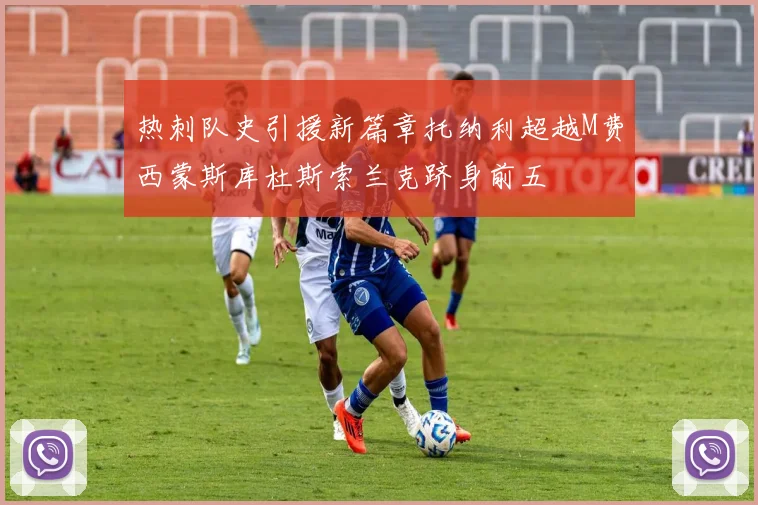 热刺队史引援新篇章托纳利超越M费西蒙斯库杜斯索兰克跻身前五